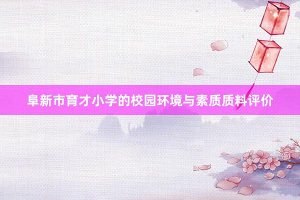 阜新市育才小学的校园环境与素质质料评价