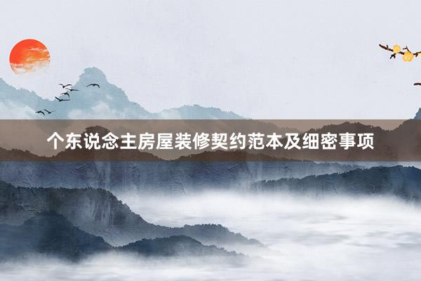 个东说念主房屋装修契约范本及细密事项
